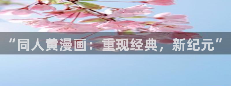 快看漫画是：“同人黄漫画：重现经典，新纪元”