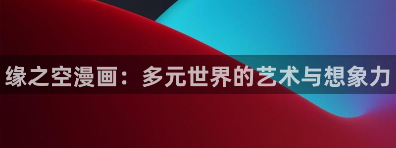 快看漫画纯爱：缘之空漫画：多元世界的艺术与想象力