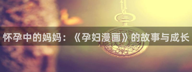 快看漫画在线看漫画：怀孕中的妈妈：《孕妇漫画》的故事与成长